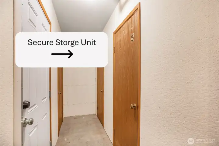 Has it's own secure storage unit downstairs. Approx 6' x 8' with shelves.